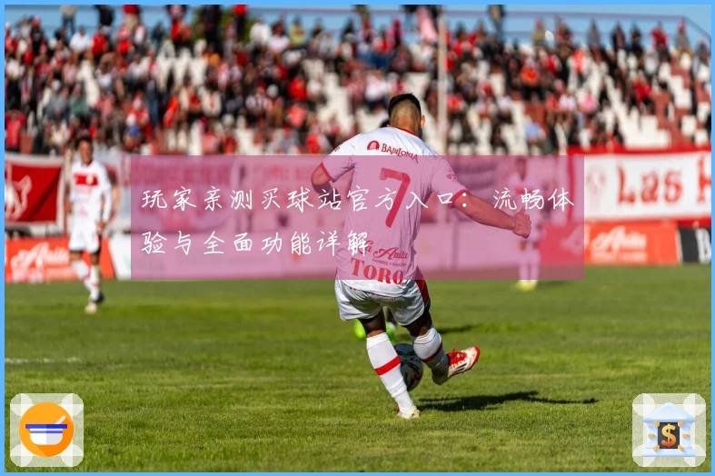 玩家亲测买球站官方入口：流畅体验与全面功能详解