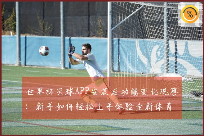 世界杯买球APP安装后功能变化观察：新手如何轻松上手体验全新体育直播平台
