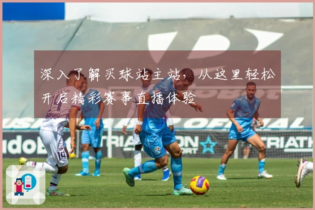 深入了解买球站主站，从这里轻松开启精彩赛事直播体验