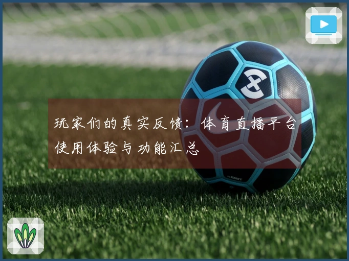 玩家们的真实反馈：体育直播平台使用体验与功能汇总