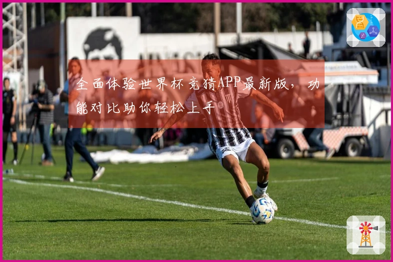 全面体验世界杯竞猜APP最新版，功能对比助你轻松上手