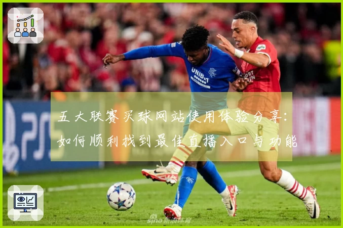 五大联赛买球网站使用体验分享：如何顺利找到最佳直播入口与功能介绍