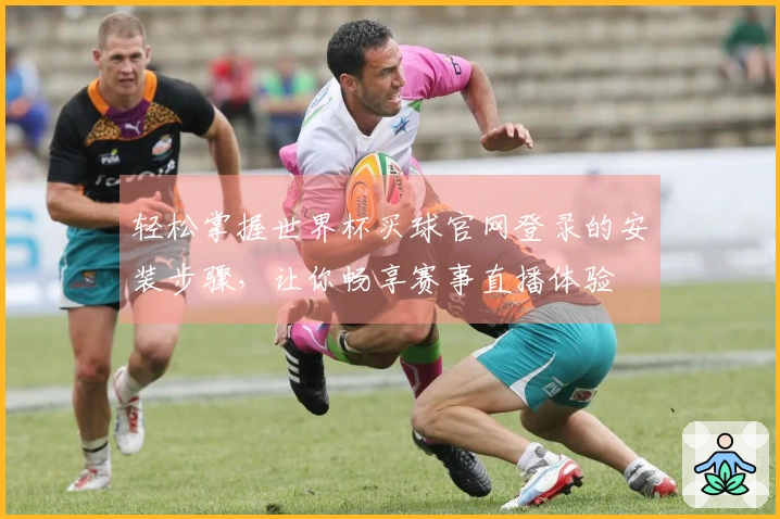 轻松掌握世界杯买球官网登录的安装步骤，让你畅享赛事直播体验