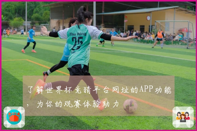 了解世界杯竞猜平台网址的APP功能，为你的观赛体验助力