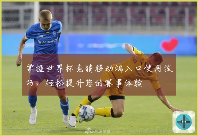 掌握世界杯竞猜移动端入口使用技巧，轻松提升您的赛事体验