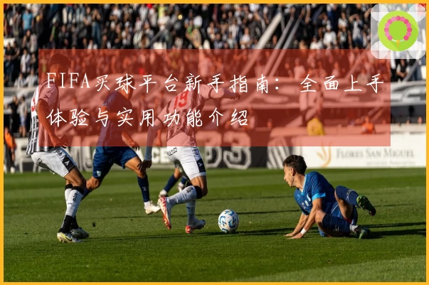 FIFA买球平台新手指南：全面上手体验与实用功能介绍