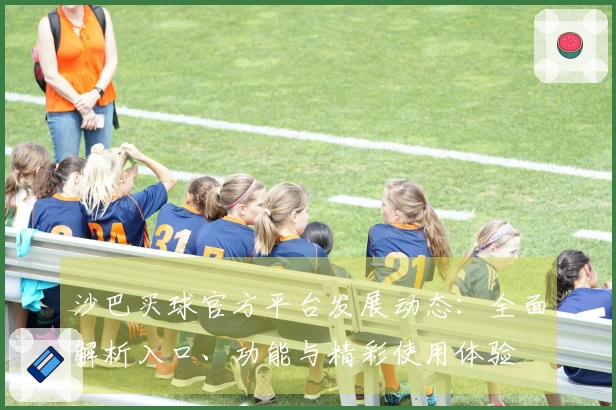 沙巴买球官方平台发展动态：全面解析入口、功能与精彩使用体验