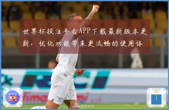 世界杯投注平台APP下载最新版本更新，优化功能带来更流畅的使用体验