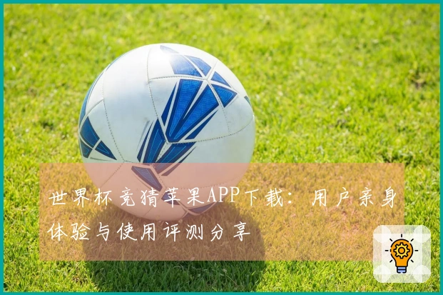 世界杯竞猜苹果APP下载：用户亲身体验与使用评测分享