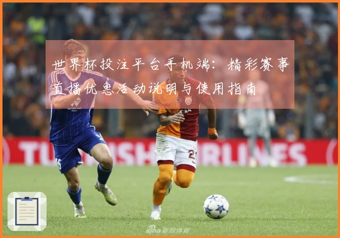 世界杯投注平台手机端：精彩赛事直播优惠活动说明与使用指南