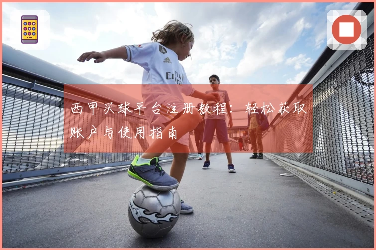 西甲买球平台注册教程：轻松获取账户与使用指南