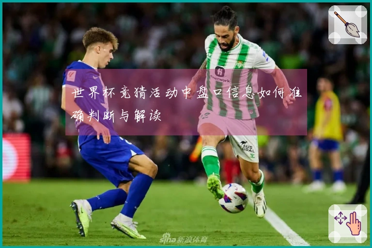 世界杯竞猜活动中盘口信息如何准确判断与解读