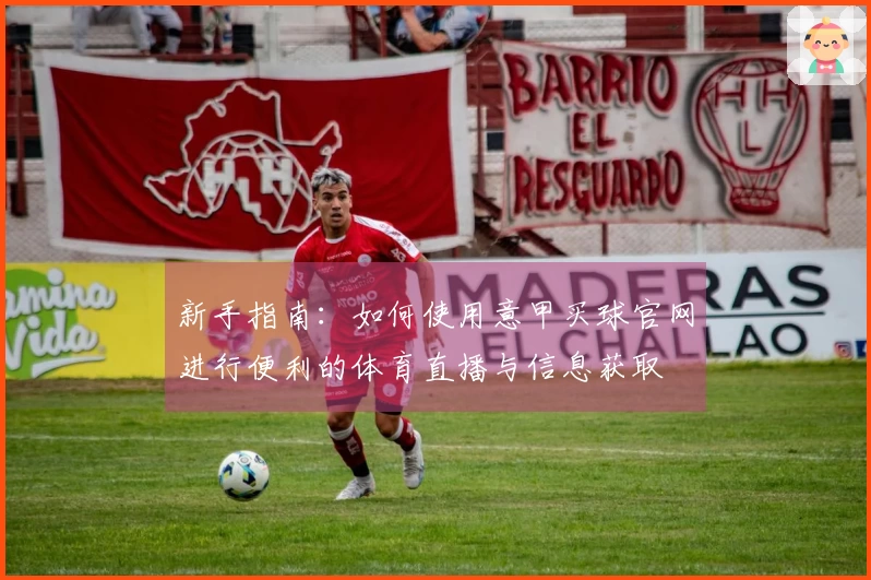 新手指南：如何使用意甲买球官网进行便利的体育直播与信息获取