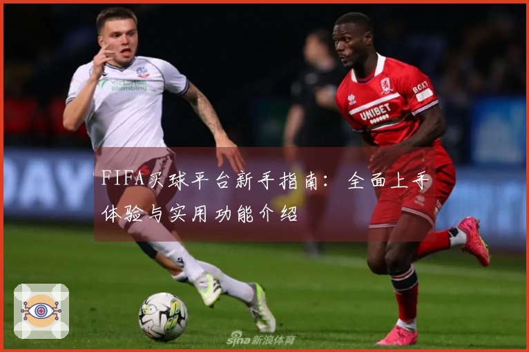 FIFA买球平台新手指南：全面上手体验与实用功能介绍