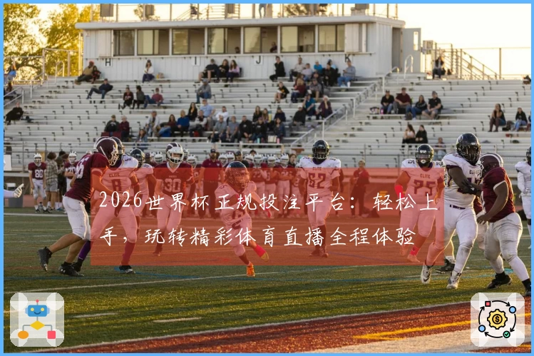 2026世界杯正规投注平台：轻松上手，玩转精彩体育直播全程体验