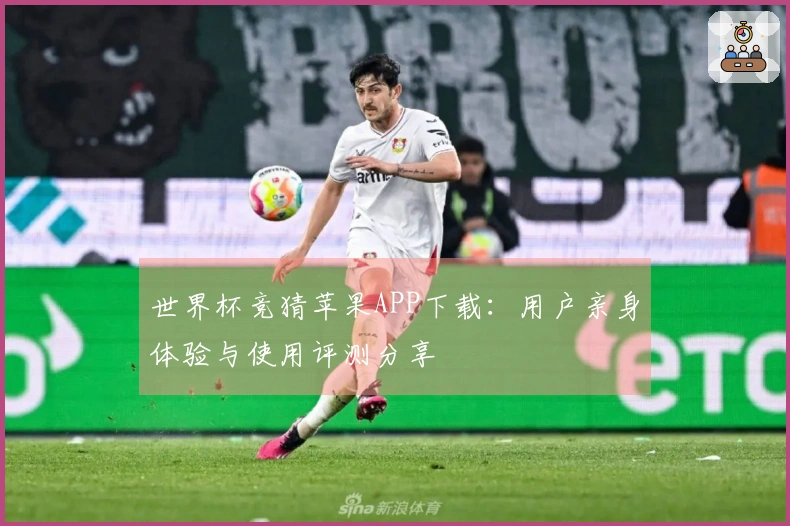 世界杯竞猜苹果APP下载：用户亲身体验与使用评测分享