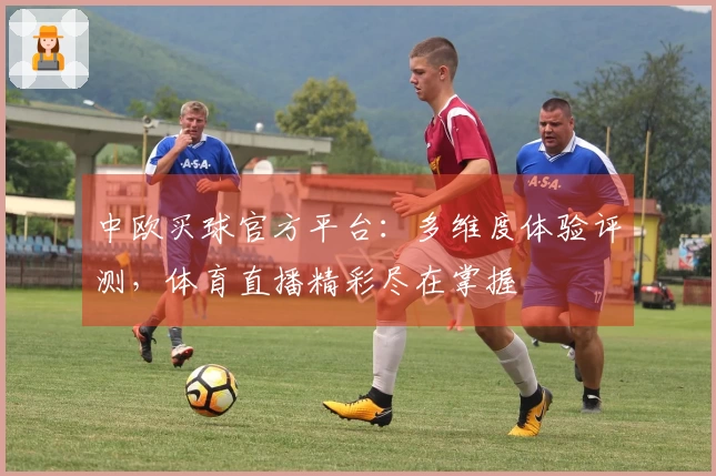 中欧买球官方平台：多维度体验评测，体育直播精彩尽在掌握