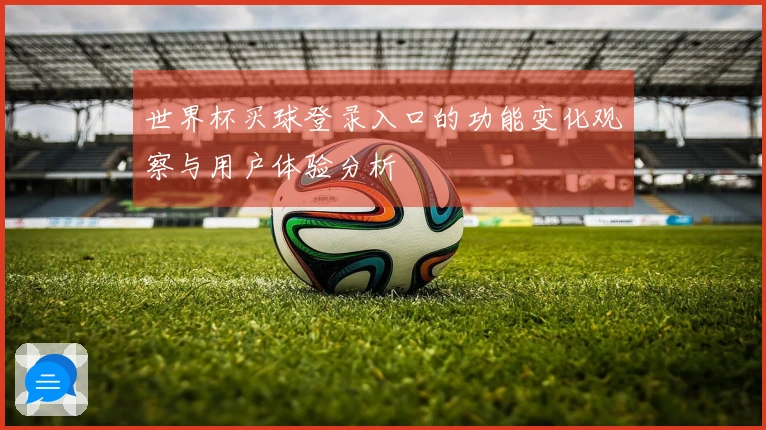 世界杯买球登录入口的功能变化观察与用户体验分析