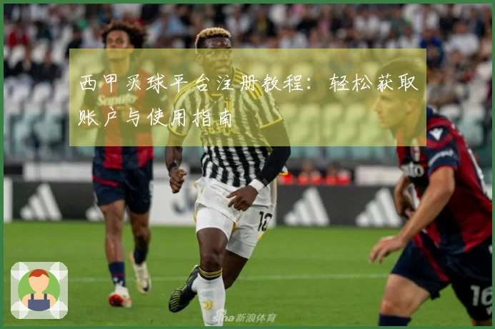 西甲买球平台注册教程:轻松获取账户与使用指南