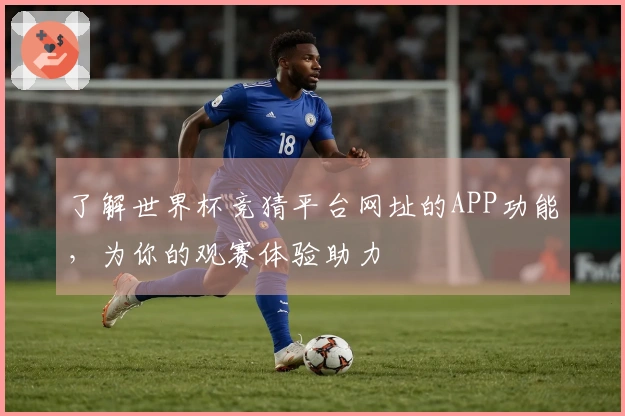 了解世界杯竞猜平台网址的APP功能，为你的观赛体验助力