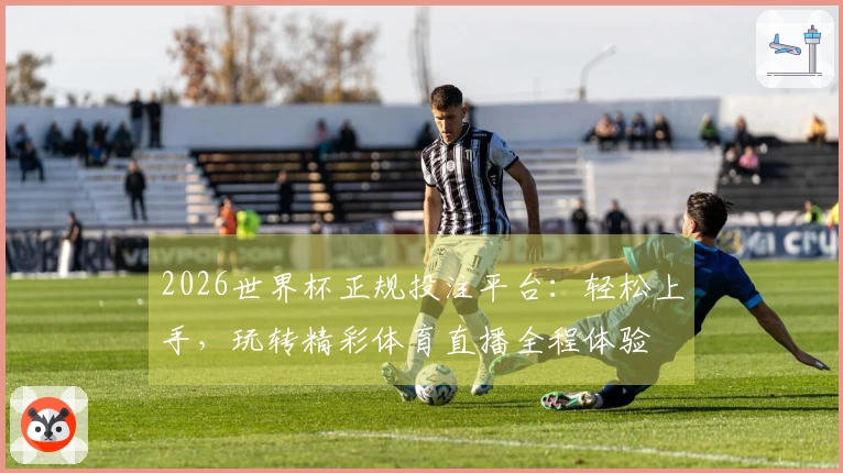 2026世界杯正规投注平台：轻松上手，玩转精彩体育直播全程体验